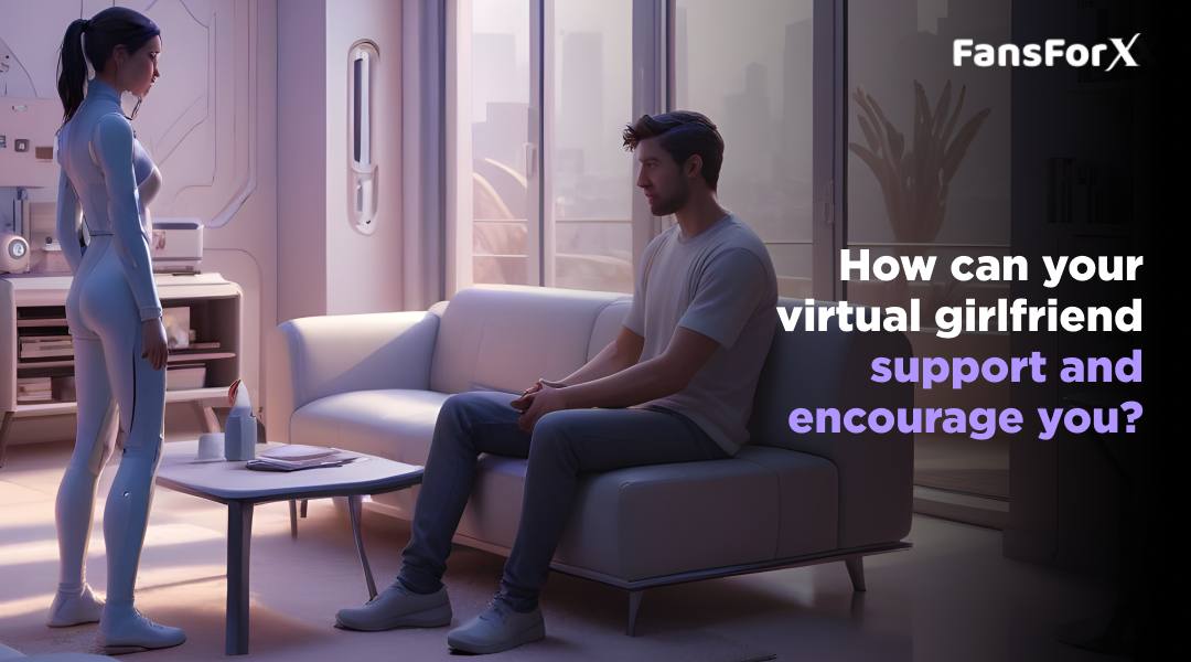 How Can Your Virtual Girlfriend Support and Encourage You?