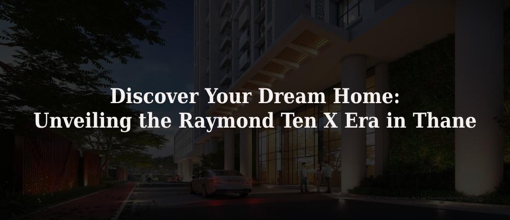 Discover Your Dream Home: Unveiling the Raymond Ten X Era in Thane